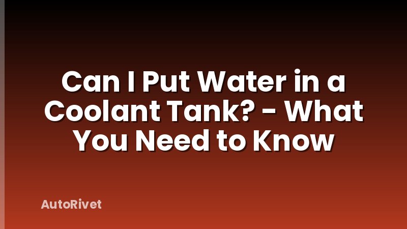 Can I Put Water in a Coolant Tank? - What You Need to Know