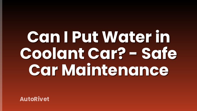 Can I Put Water in Coolant Car? - Safe Car Maintenance