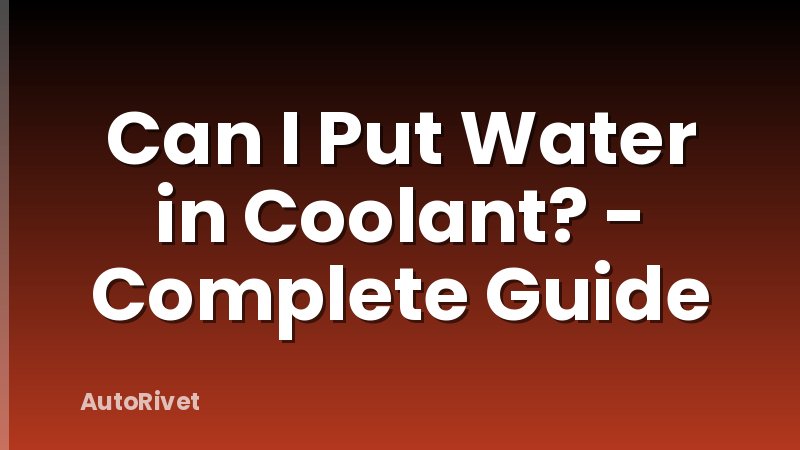 Can I Put Water in Coolant? - Complete Guide