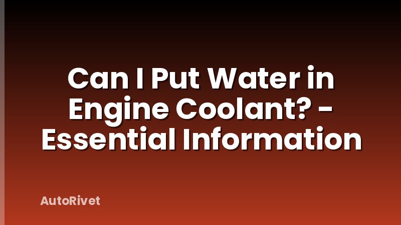 Can I Put Water in Engine Coolant? - Essential Information