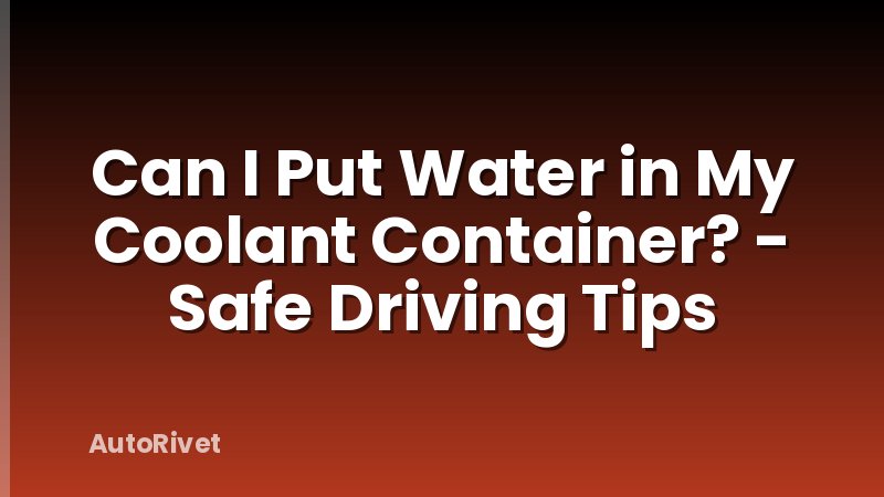 Can I Put Water in My Coolant Container? - Safe Driving Tips