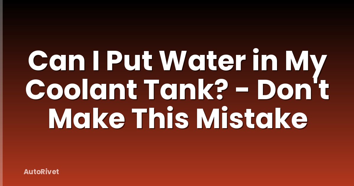 Can I Put Water in My Coolant Tank? - Don't Make This Mistake