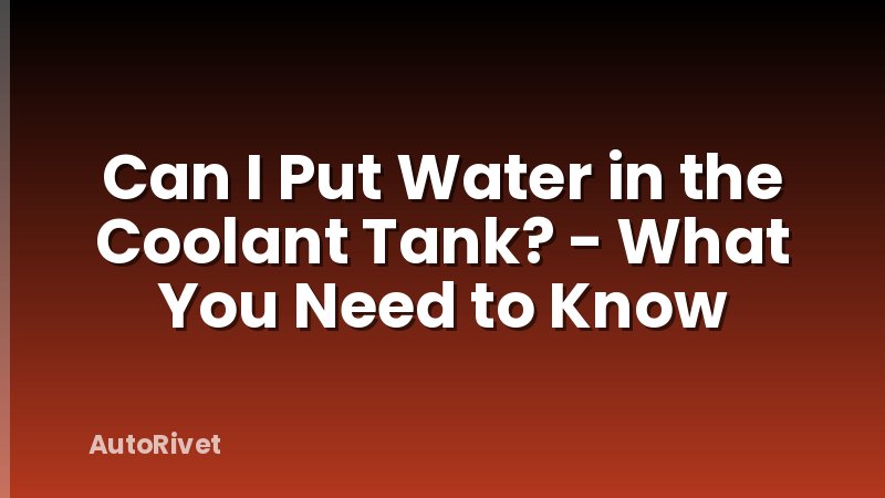 Can I Put Water in the Coolant Tank? - What You Need to Know
