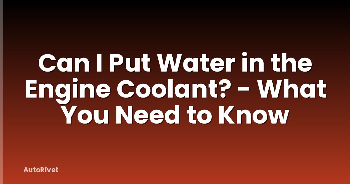 Can I Put Water in the Engine Coolant? - What You Need to Know