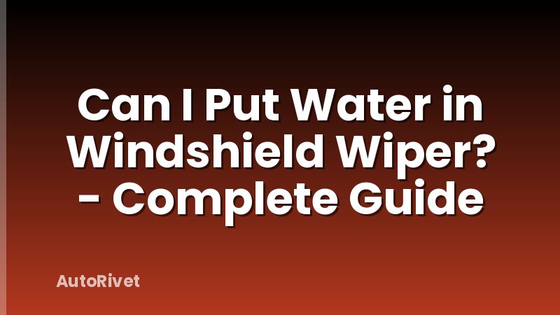 Can I Put Water in Windshield Wiper? - Complete Guide