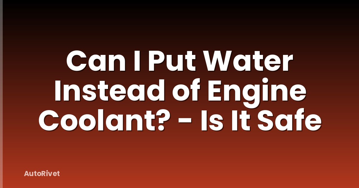 Can I Put Water Instead of Engine Coolant? - Is It Safe