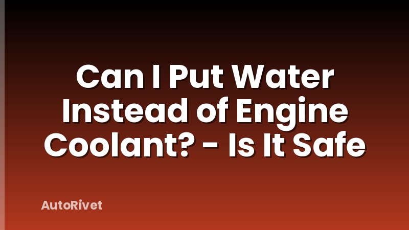 Can I Put Water Instead of Engine Coolant? - Is It Safe