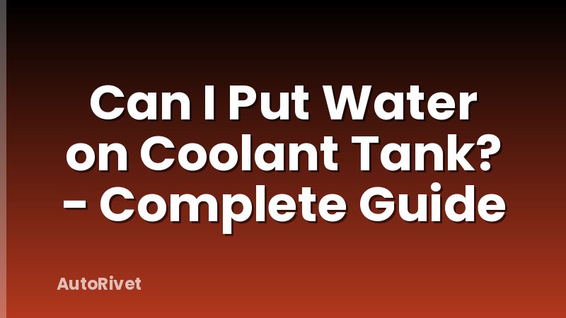 Can I Put Water on Coolant Tank? - Complete Guide