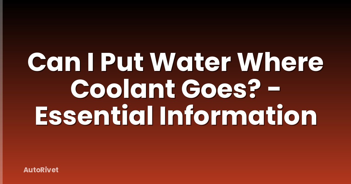 Can I Put Water Where Coolant Goes? - Essential Information