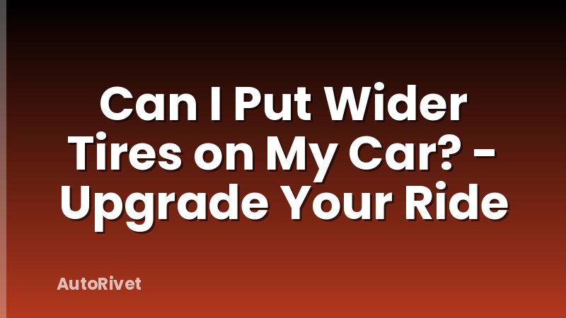 Can I Put Wider Tires on My Car? - Upgrade Your Ride