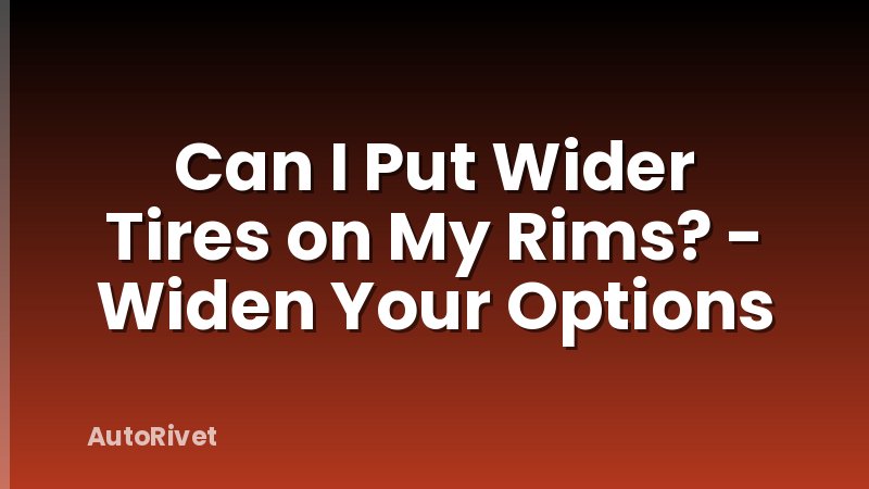 Can I Put Wider Tires on My Rims? - Widen Your Options