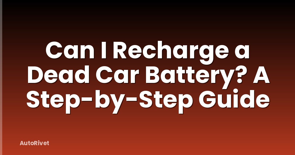 Can I Recharge a Dead Car Battery? A Step-by-Step Guide
