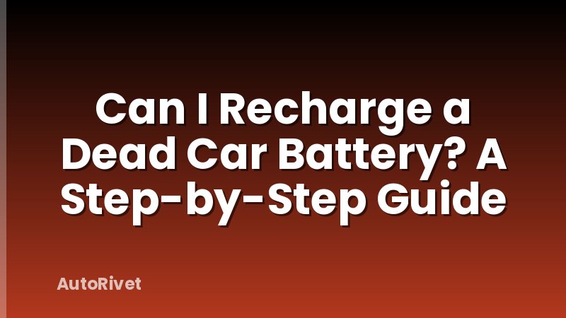 Can I Recharge a Dead Car Battery? A Step-by-Step Guide