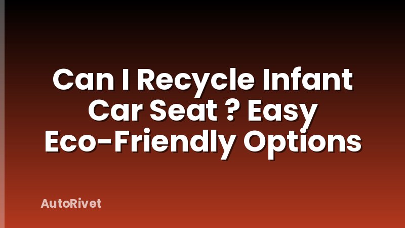 Can I Recycle Infant Car Seat ? Easy Eco-Friendly Options