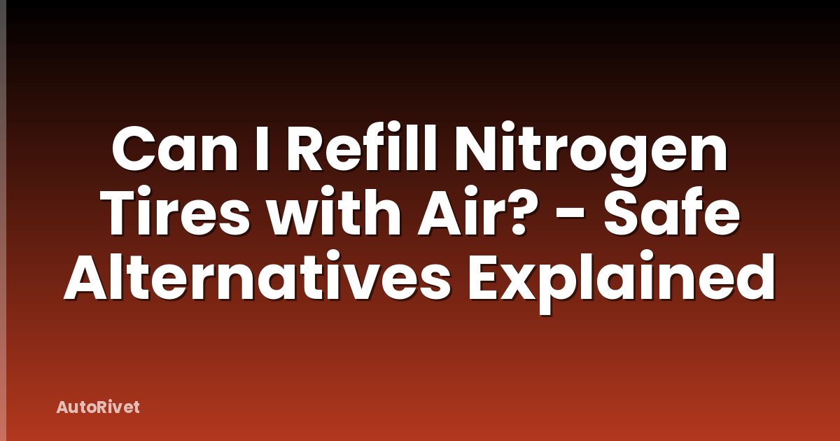Can I Refill Nitrogen Tires with Air? - Safe Alternatives Explained