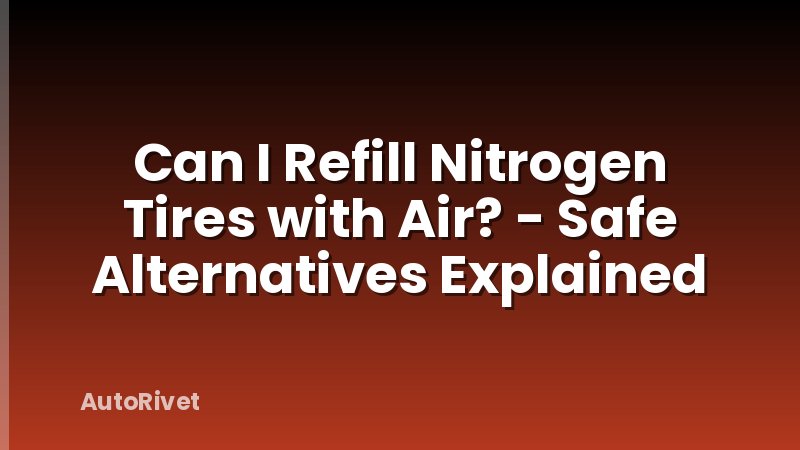 Can I Refill Nitrogen Tires with Air? - Safe Alternatives Explained