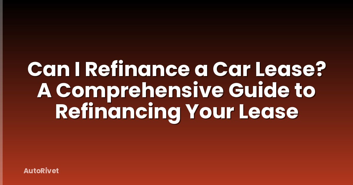 Can I Refinance a Car Lease? A Comprehensive Guide to Refinancing Your Lease
