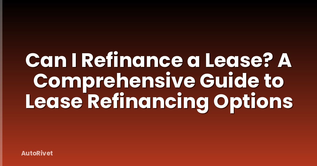 Can I Refinance a Lease? A Comprehensive Guide to Lease Refinancing Options