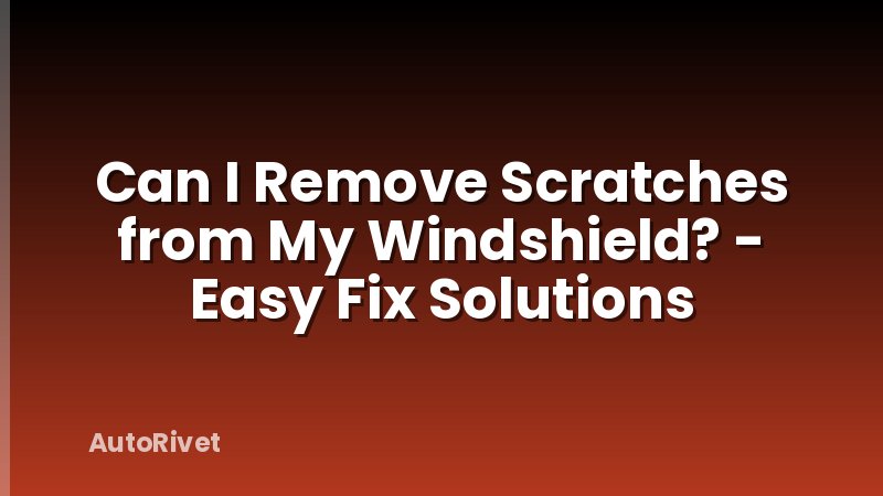 Can I Remove Scratches from My Windshield? - Easy Fix Solutions