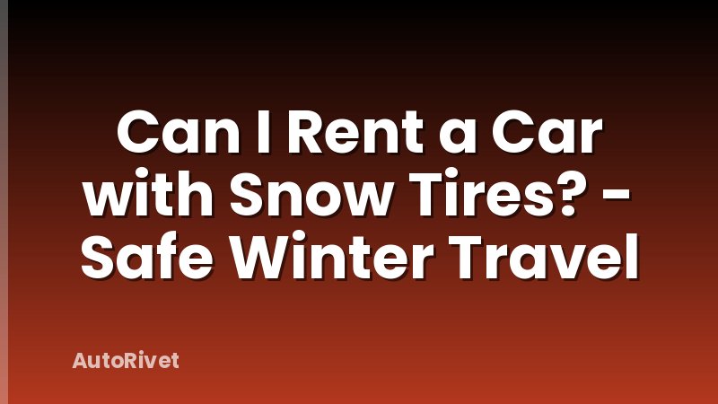 Can I Rent a Car with Snow Tires? - Safe Winter Travel