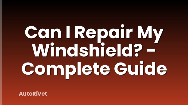 Can I Repair My Windshield? - Complete Guide