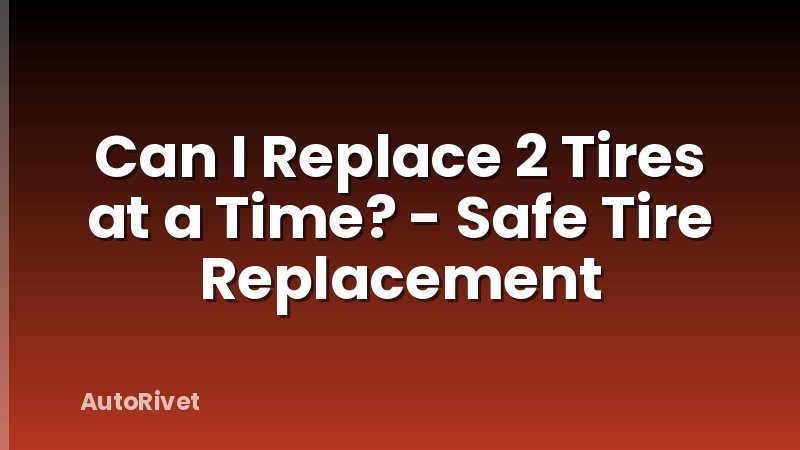 Can I Replace 2 Tires at a Time? - Safe Tire Replacement