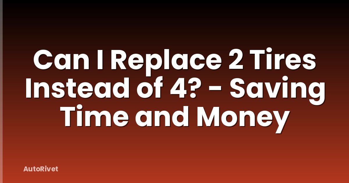 Can I Replace 2 Tires Instead of 4? - Saving Time and Money