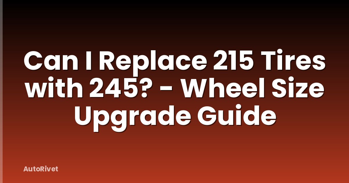 Can I Replace 215 Tires with 245? - Wheel Size Upgrade Guide