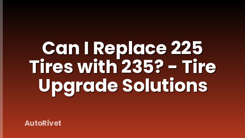 Can I Replace 225 Tires with 235? - Tire Upgrade Solutions