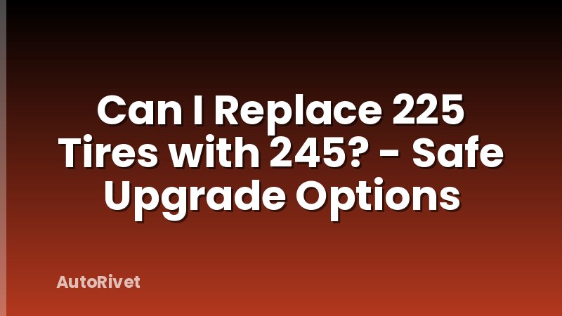Can I Replace 225 Tires with 245? - Safe Upgrade Options