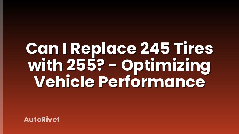 Can I Replace 245 Tires with 255? - Optimizing Vehicle Performance
