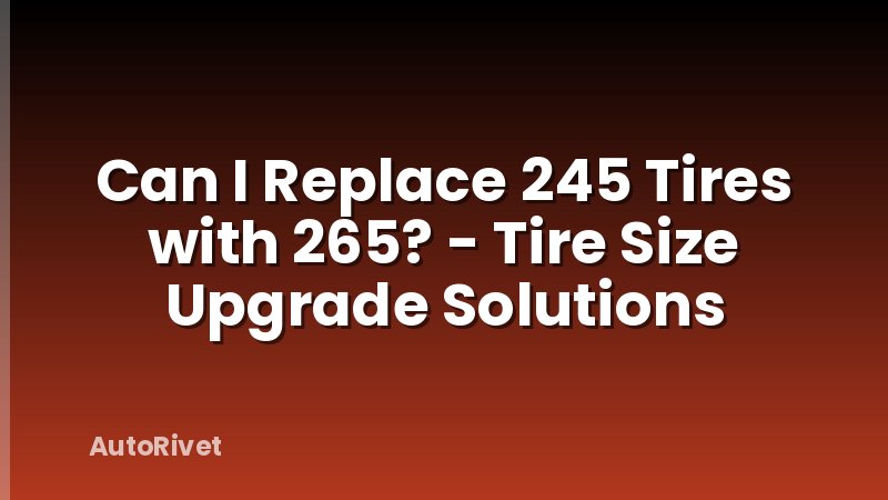 Can I Replace 245 Tires with 265? - Tire Size Upgrade Solutions