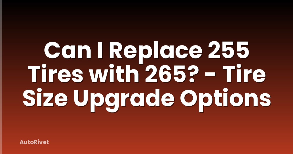 Can I Replace 255 Tires with 265? - Tire Size Upgrade Options