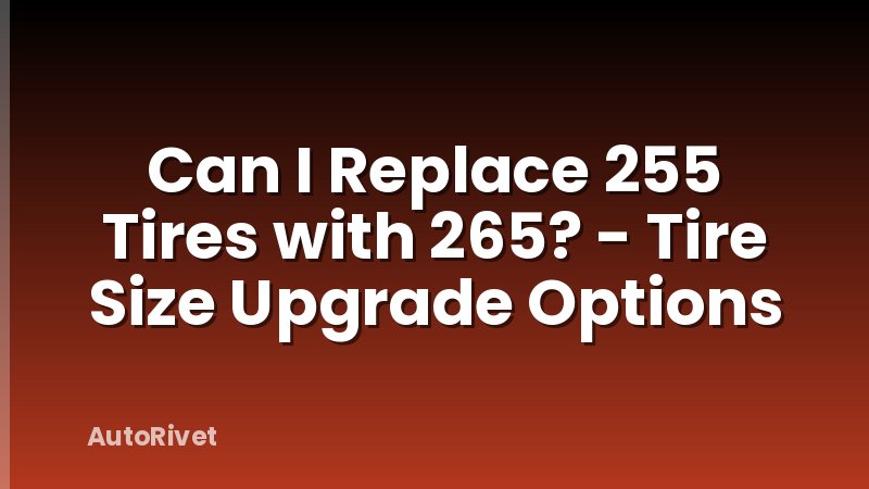 Can I Replace 255 Tires with 265? - Tire Size Upgrade Options