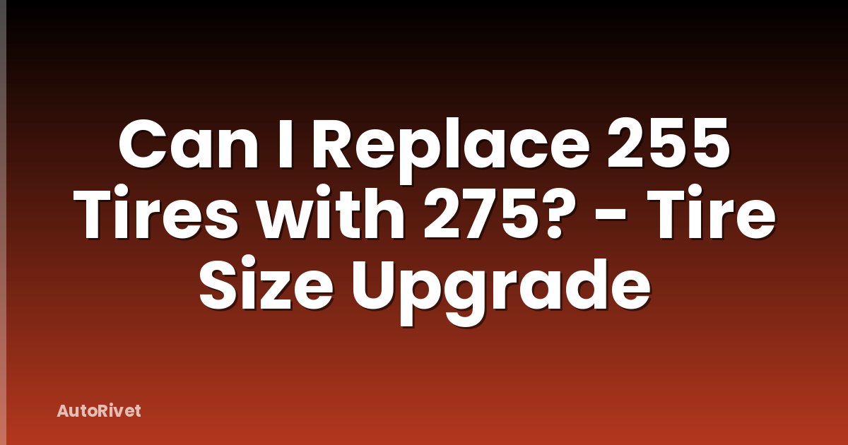 Can I Replace 255 Tires with 275? - Tire Size Upgrade