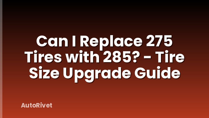 Can I Replace 275 Tires with 285? - Tire Size Upgrade Guide