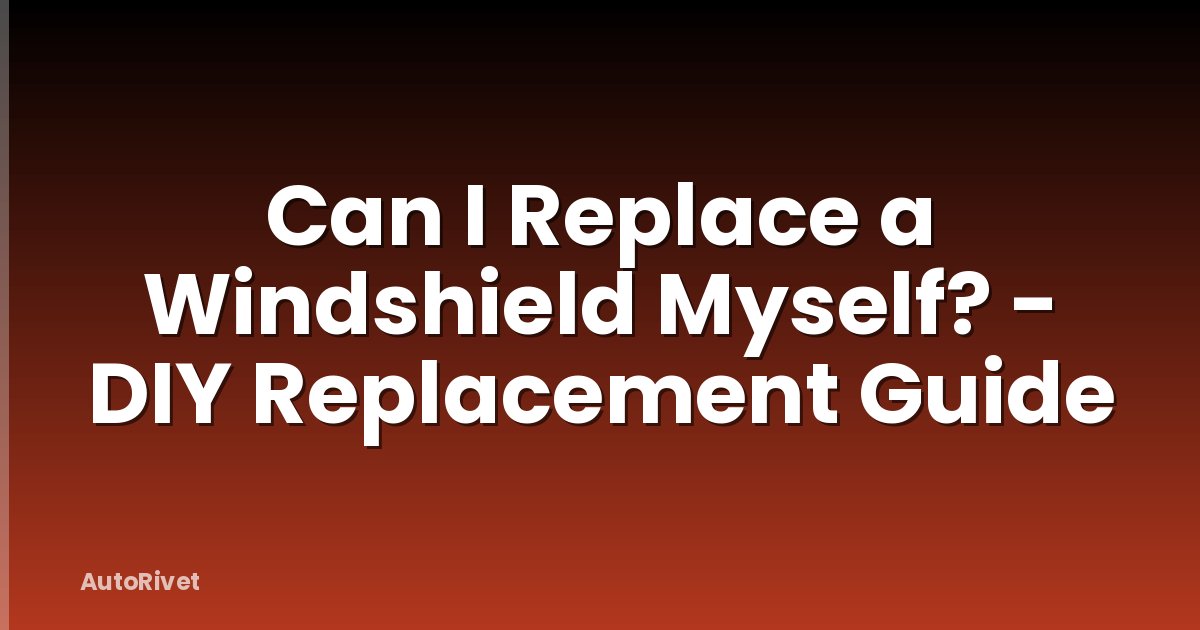 Can I Replace a Windshield Myself? - DIY Replacement Guide