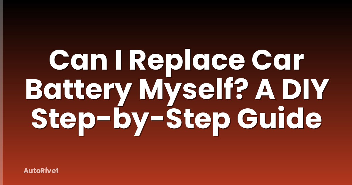 Can I Replace Car Battery Myself? A DIY Step-by-Step Guide