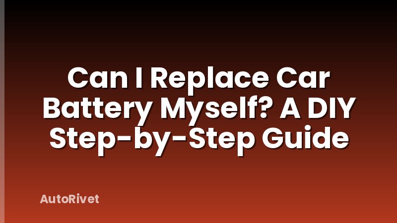 Can I Replace Car Battery Myself? A DIY Step-by-Step Guide
