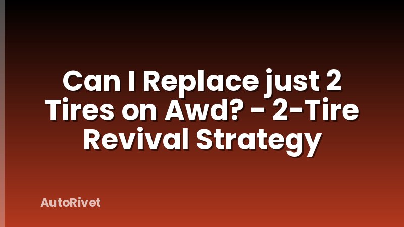 Can I Replace just 2 Tires on Awd? - 2-Tire Revival Strategy