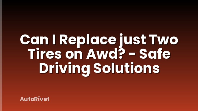 Can I Replace just Two Tires on Awd? - Safe Driving Solutions