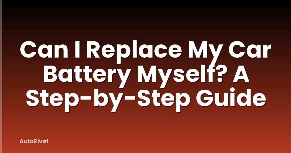 Can I Replace My Car Battery Myself? A Step-by-Step Guide