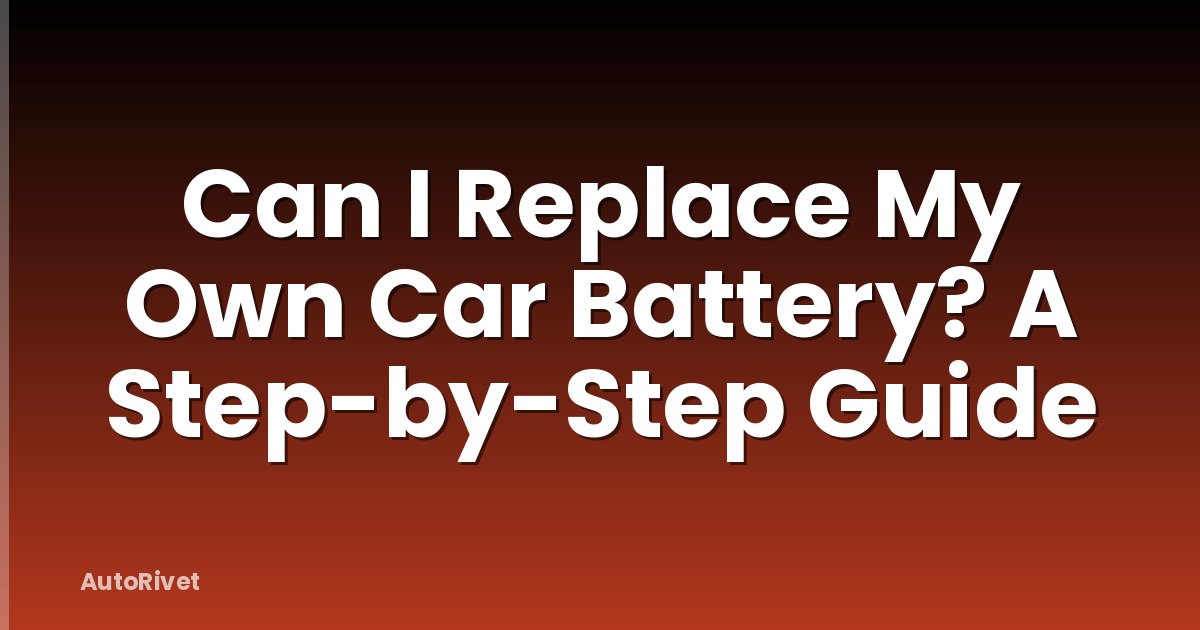 Can I Replace My Own Car Battery? A Step-by-Step Guide