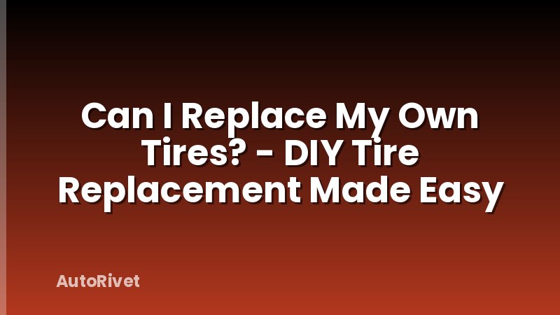 Can I Replace My Own Tires? - DIY Tire Replacement Made Easy