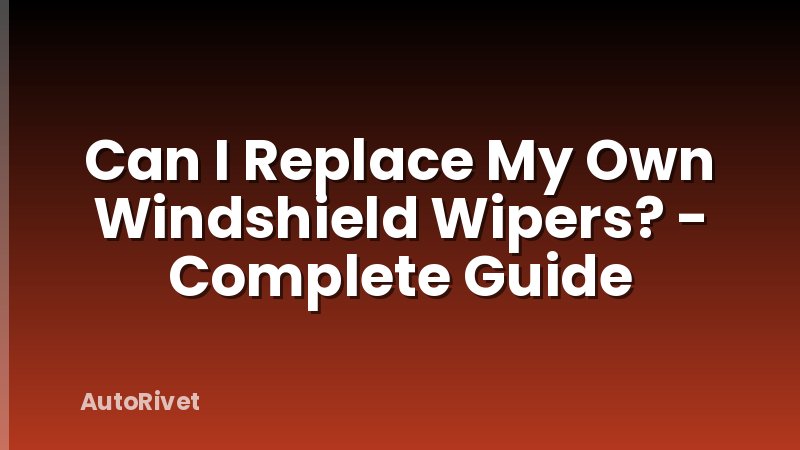 Can I Replace My Own Windshield Wipers? - Complete Guide