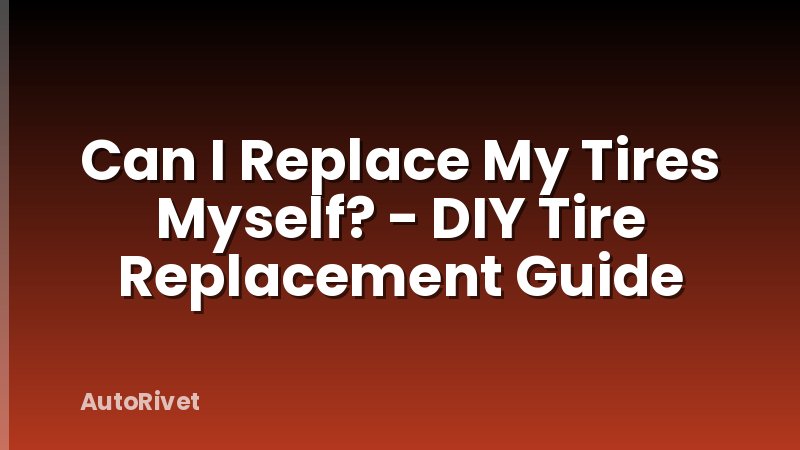 Can I Replace My Tires Myself? - DIY Tire Replacement Guide
