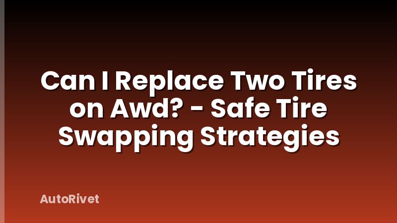 Can I Replace Two Tires on Awd? - Safe Tire Swapping Strategies