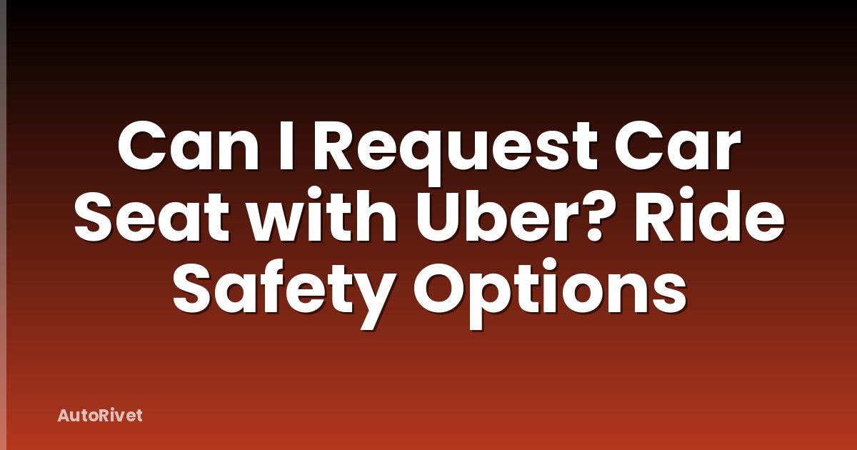 Can I Request Car Seat with Uber? Ride Safety Options