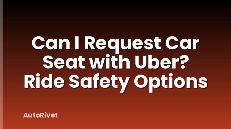 Can I Request Car Seat with Uber? Ride Safety Options