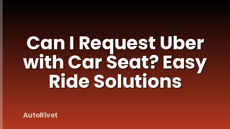 Can I Request Uber with Car Seat? Easy Ride Solutions